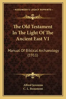 Az Ószövetség az ókori Kelet fényében V1: A bibliai régészet kézikönyve (1911) - The Old Testament In The Light Of The Ancient East V1: Manual Of Biblical Archaeology (1911)