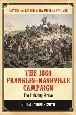 Az 1864-es Franklin-Nashville-i hadjárat: A befejező csapás - The 1864 Franklin-Nashville Campaign: The Finishing Stroke