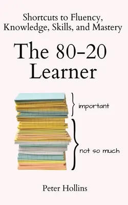A 80-20-as tanuló: Rövidítések a folyékonyság, a tudás, a készségek és a mesteri tudás eléréséhez - The 80-20 Learner: Shortcuts to Fluency, Knowledge, Skills, and Mastery