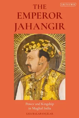 Jahangir császár: Hatalom és királyság a mogul Indiában - The Emperor Jahangir: Power and Kingship in Mughal India