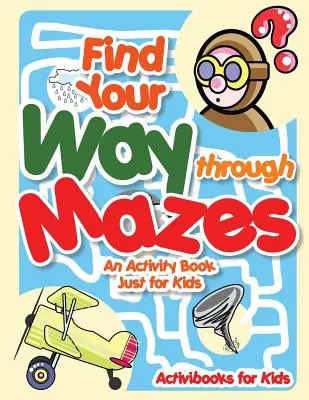 Találd meg az utat a labirintusokban - Tevékenységkönyv csak gyerekeknek - Find Your Way through Mazes - An Activity Book Just for Kids