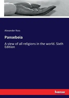 Pansebeia: A világ összes vallásának áttekintése. Hatodik kiadás - Pansebeia: A view of all religions in the world. Sixth Edition