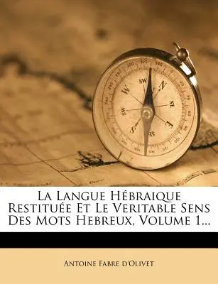 La Langue Hbraique Restitue Et Le Veritable Sens Des Mots Hebreux, 1. kötet... - La Langue Hbraique Restitue Et Le Veritable Sens Des Mots Hebreux, Volume 1...