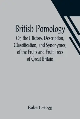 Brit pomológia; avagy Nagy-Britannia gyümölcseinek és gyümölcsfáinak története, leírása, osztályozása és szinonimái - British Pomology; Or, the History, Description, Classification, and Synonymes, of the Fruits and Fruit Trees of Great Britain