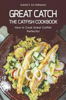 Nagy fogás: A harcsa szakácskönyve - Hogyan főzzünk nagyszerű harcsát tökéletesen! - Great Catch: The Catfish Cookbook - How to Cook Great Catfish Perfectly!