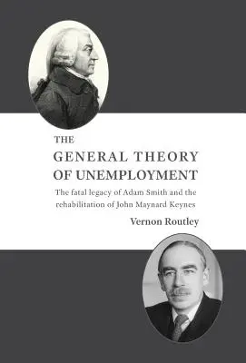 A munkanélküliség általános elmélete: Adam Smith végzetes öröksége és John Maynard Keynes rehabilitációja - The General Theory of Unemployment: The fatal legacy of Adam Smith and the rehabilitation of John Maynard Keynes