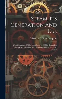 Gőz, annak előállítása és használata: A Babcock & Wilcox Co., New York, és a Babcock & Wilcox, Limited, London gyártmányainak katalógusával. - Steam, Its Generation And Use: With Catalogue Of The Manufactures Of The Babcock & Wilcox Co., New York, And Babcock & Wilcox, Limited, London