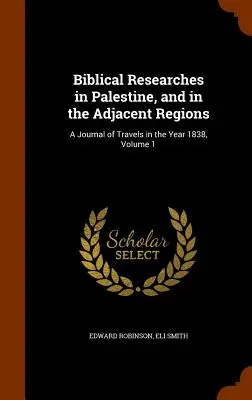 Bibliai kutatások Palesztinában és a szomszédos vidékeken: Az 1838. évi utazások naplója, 1. kötet - Biblical Researches in Palestine, and in the Adjacent Regions: A Journal of Travels in the Year 1838, Volume 1