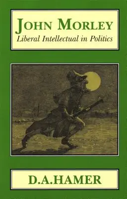 John Morley: Morley: Liberális értelmiségi a politikában - John Morley: Liberal Intellectual in Polotics