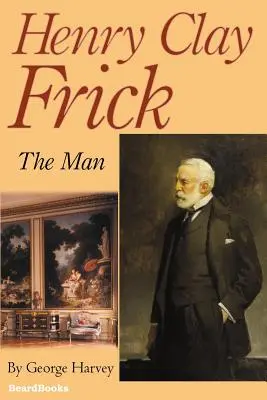 Henry Clay Frick: Az ember - Henry Clay Frick: The Man