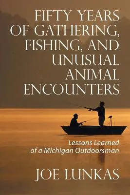 Ötven év gyűjtögetés, halászat és szokatlan állatos találkozások: Egy michigani természetjáró tanulságai - Fifty Years of Gathering, Fishing, and Unusual Animal Encounters: Lessons Learned of a Michigan Outdoorsman