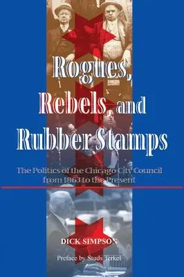 Gazemberek, lázadók és gumibélyegek: A chicagói városi tanács politikája 1863-tól napjainkig - Rogues, Rebels, And Rubber Stamps: The Politics Of The Chicago City Council, 1863 To The Present