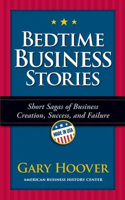 Bedtime Business Stories: Rövid mondák az üzletalapításról, a sikerről és a kudarcról - Bedtime Business Stories: Short Sagas of Business Creation, Success, and Failure