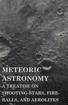 Meteoric Astronomy - A Treatise on Shooting-Stars, Fire-Balls, and Aerolites (Meteorikus csillagászat - Értekezés hullócsillagokról, tűzgömbökről és aerolitokról) - Meteoric Astronomy - A Treatise on Shooting-Stars, Fire-Balls, and Aerolites