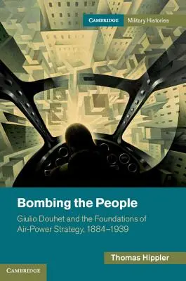 Az emberek bombázása: Giulio Douhet és a légierő stratégiájának alapjai, 1884-1939 - Bombing the People: Giulio Douhet and the Foundations of Air-Power Strategy, 1884-1939