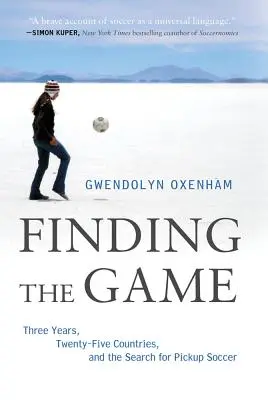 A játék megtalálása: Három év, huszonöt ország és a felkapott foci keresése - Finding the Game: Three Years, Twenty-Five Countries, and the Search for Pickup Soccer