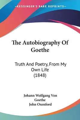 Goethe önéletrajza: Igazság és költészet, saját életemből (1848) - The Autobiography Of Goethe: Truth And Poetry, From My Own Life (1848)