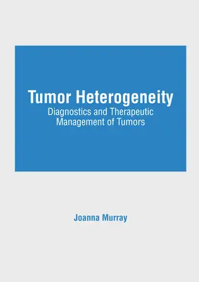 Tumor heterogenitás: A daganatok diagnosztikája és terápiás kezelése - Tumor Heterogeneity: Diagnostics and Therapeutic Management of Tumors