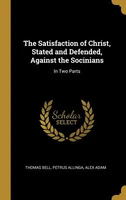 Krisztus elégtétele, kifejtve és megvédve, a szociniánusokkal szemben: Két részben - The Satisfaction of Christ, Stated and Defended, Against the Socinians: In Two Parts