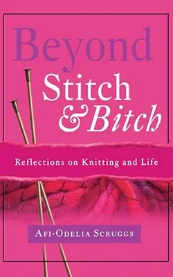 Túl a Stitch and Bitch-en és a Bitch-en: Reflections on Knitting and Life - Beyond Stitch and Bitch: Reflections on Knitting and Life