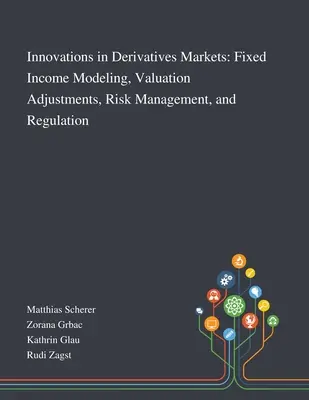 Innovációk a származtatott ügyletek piacain: Rögzített jövedelem modellezés, értékelési kiigazítások, kockázatkezelés és szabályozás - Innovations in Derivatives Markets: Fixed Income Modeling, Valuation Adjustments, Risk Management, and Regulation