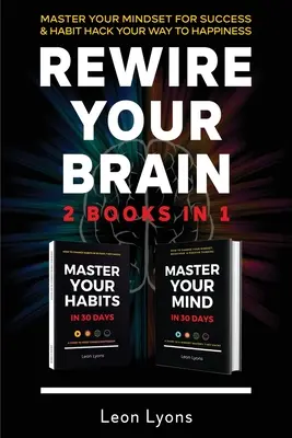 Rewire Your Brain: 2 könyv 1-ben Master Your Mindset For Success és Habit Hack Your Way To Happiness: Hogyan változtasd meg a szokásaidat és a gondolkodásmódodat - Rewire Your Brain: 2 Books in 1 Master Your Mindset For Success and Habit Hack Your Way To Happiness: How To Change Habits and Mindset in