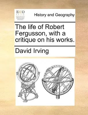 Robert Fergusson élete, műveinek kritikájával. - The Life of Robert Fergusson, with a Critique on His Works.