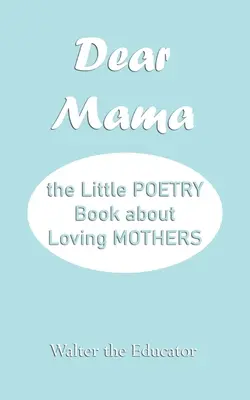 Kedves Mama: A kis verseskönyv az édesanyák szeretetéről - Dear Mama: The Little Poetry Book about Loving Mothers