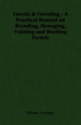 Görények és görénytartás - Gyakorlati kézikönyv a görények tenyésztéséről, kezeléséről, kiképzéséről és munkájáról - Ferrets & Ferreting - A Practical Manual on Breeding, Managing, Training and Working Ferrets