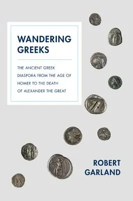 Vándorló görögök: Az ókori görög diaszpóra Homérosz korától Nagy Sándor haláláig - Wandering Greeks: The Ancient Greek Diaspora from the Age of Homer to the Death of Alexander the Great