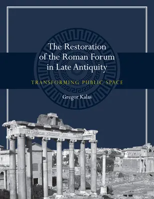 A római fórum helyreállítása a késő antikvitásban: A közterület átalakítása - The Restoration of the Roman Forum in Late Antiquity: Transforming Public Space