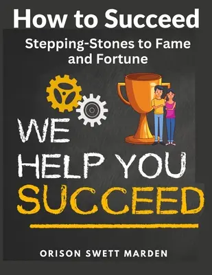 Hogyan legyünk sikeresek: Lépcsőfokok a hírnévhez és a szerencséhez - How to Succeed: Stepping-Stones to Fame and Fortune