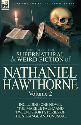 The Collected Supernatural and Weird Fiction of Nathaniel Hawthorne: Volume 2-Including One Novel 'The Marble Faun, ' and Twelve Short Stories of the