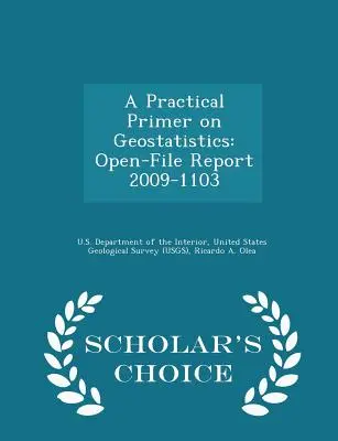 A Geostatisztika gyakorlati alapjai: Open-File Report 2009-1103 - Scholar's Choice Edition - A Practical Primer on Geostatistics: Open-File Report 2009-1103 - Scholar's Choice Edition