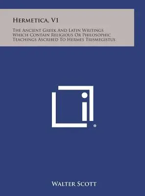 Hermetica, V1: Az ókori görög és latin írások, amelyek Hermész Triszmegisztosznak tulajdonított vallási vagy filozófiai tanításokat tartalmaznak. - Hermetica, V1: The Ancient Greek and Latin Writings Which Contain Religious or Philosophic Teachings Ascribed to Hermes Trismegistus