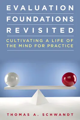 Evaluation Foundations Revisited: Cultivating a Life of the Mind for Practice (Az elme életének ápolása a gyakorlatban) - Evaluation Foundations Revisited: Cultivating a Life of the Mind for Practice