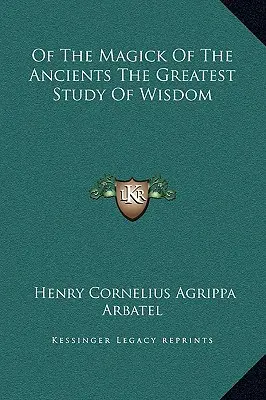 Az ősök mágiájáról A bölcsesség legnagyobb tanulmánya - Of the Magick of the Ancients the Greatest Study of Wisdom