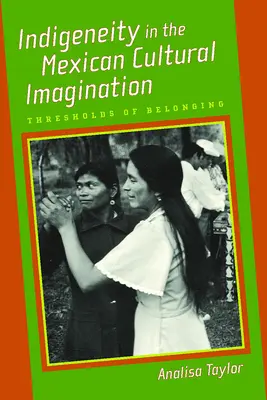 Indigeneity in the Mexican Cultural Imagination: A hovatartozás küszöbe - Indigeneity in the Mexican Cultural Imagination: Thresholds of Belonging