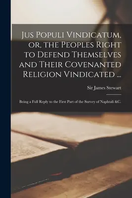 Jus Populi Vindicatum, avagy a népek joga, hogy megvédjék magukat és szövetséges vallásukat...: Teljes válasz az első részre o - Jus Populi Vindicatum, or, the Peoples Right to Defend Themselves and Their Covenanted Religion Vindicated ...: Being a Full Reply to the First Part o