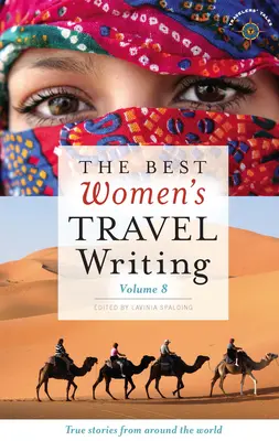 A legjobb női útirajzok, 8. kötet: Igaz történetek a világ minden tájáról - The Best Women's Travel Writing, Volume 8: True Stories from Around the World