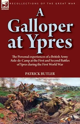 Egy lovas Ypresnél: a brit hadsereg egyik segédtisztjének személyes tapasztalatai az első és a második ypres-i csatában az első világháború idején - A Galloper at Ypres: the Personal experiences of a British Army Aide-de-Camp at the First and Second Battles of Ypres during the First Worl