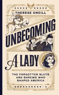 Unbecoming a Lady: Az elfeledett ribancok és ribancok, akik Amerikát formálták - Unbecoming a Lady: The Forgotten Sluts and Shrews Who Shaped America