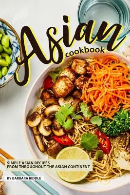 Ázsiai szakácskönyv: Egyszerű ázsiai receptek az egész ázsiai kontinensről - Asian Cookbook: Simple Asian Recipes from throughout the Asian Continent
