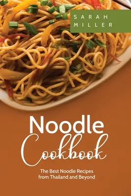 Tészta szakácskönyv: A legjobb tészta receptek Thaiföldről és azon túlról - Noodle Cookbook: The Best Noodle Recipes from Thailand and Beyond