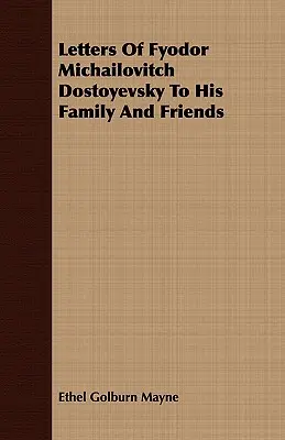 Fjodor Mihajlovics Dosztojevszkij levelei családjának és barátainak - Letters Of Fyodor Michailovitch Dostoyevsky To His Family And Friends