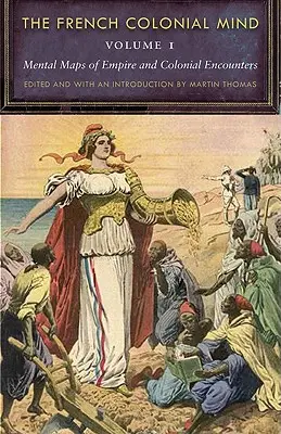 A francia gyarmati elme, 1. kötet: A birodalom és a gyarmati találkozások mentális térképei - The French Colonial Mind, Volume 1: Mental Maps of Empire and Colonial Encounters