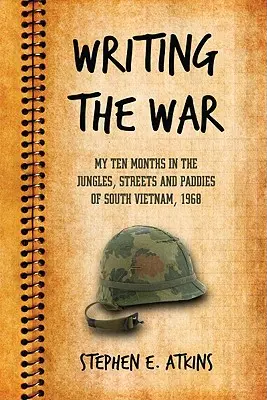 A háború írása: Tíz hónapom a dél-vietnami dzsungelekben, utcákon és szántóföldeken, 1968 - Writing the War: My Ten Months in the Jungles, Streets and Paddies of South Vietnam, 1968