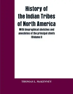 Észak-Amerika indián törzseinek története; a legfontosabb törzsfőnökök életrajzi vázlataival és anekdotáival: (I. kötet) - History of the Indian Tribes of North America; with biographical sketches and anecdotes of the principal chiefs: (Volume I)