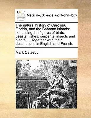 The Natural History of Carolina, Florida, and the Bahama Islands: Vydání: Historie Bahamských ostrovů a Bahamských ostrovů, obsahující obrázky ptáků, zvířat, ryb, hadů, hmyzu a rostlin. - The Natural History of Carolina, Florida, and the Bahama Islands: Containing the Figures of Birds, Beasts, Fishes, Serpents, Insects and Plants: ... T