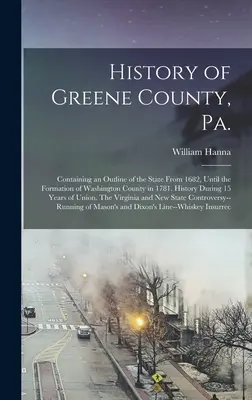 Greene megye története: Tartalmazza az állam történetét 1682-től Washington megye 1781-es megalakulásáig. Történelem 15 év alatt - History of Greene County, Pa.: Containing an Outline of the State From 1682, Until the Formation of Washington County in 1781. History During 15 Year